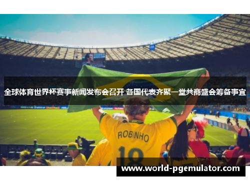 全球体育世界杯赛事新闻发布会召开 各国代表齐聚一堂共商盛会筹备事宜