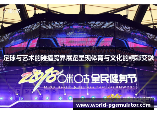 足球与艺术的碰撞跨界展览呈现体育与文化的精彩交融 足球与艺术的碰撞跨界展览呈现体育与文化的精彩交融