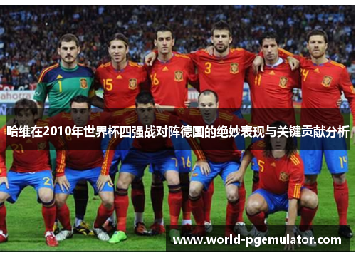 哈维在2010年世界杯四强战对阵德国的绝妙表现与关键贡献分析