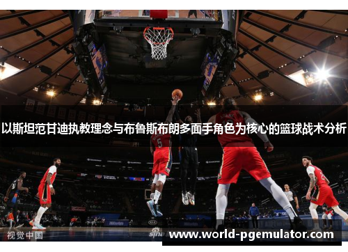 以斯坦范甘迪执教理念与布鲁斯布朗多面手角色为核心的篮球战术分析 以斯坦范甘迪执教理念与布鲁斯布朗多面手角色为核心的篮球战术分析