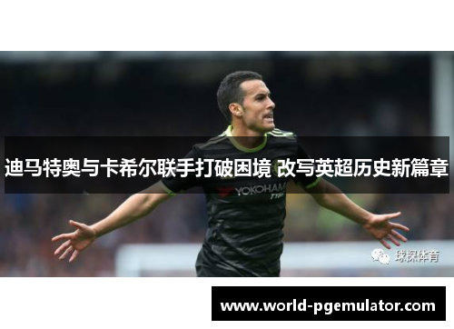 迪马特奥与卡希尔联手打破困境 改写英超历史新篇章 迪马特奥与卡希尔联手打破困境 改写英超历史新篇章