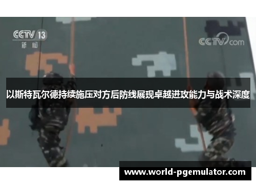 以斯特瓦尔德持续施压对方后防线展现卓越进攻能力与战术深度 以斯特瓦尔德持续施压对方后防线展现卓越进攻能力与战术深度