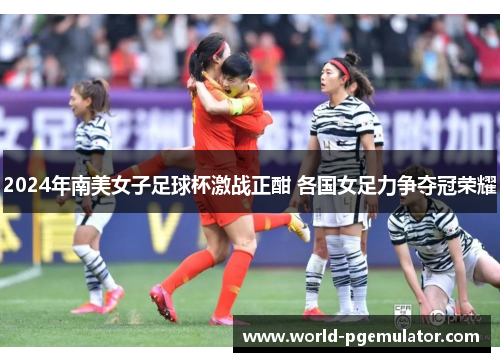 2024年南美女子足球杯激战正酣 各国女足力争夺冠荣耀