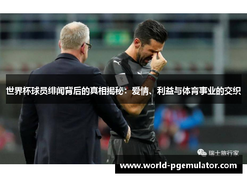 世界杯球员绯闻背后的真相揭秘：爱情、利益与体育事业的交织