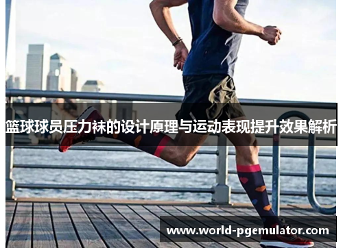 篮球球员压力袜的设计原理与运动表现提升效果解析