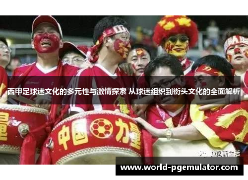 西甲足球迷文化的多元性与激情探索 从球迷组织到街头文化的全面解析 西甲足球迷文化的多元性与激情探索 从球迷组织到街头文化的全面解析