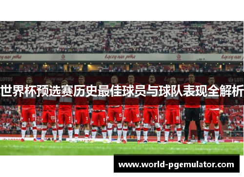 世界杯预选赛历史最佳球员与球队表现全解析