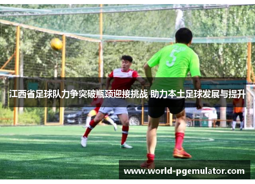 江西省足球队力争突破瓶颈迎接挑战 助力本土足球发展与提升