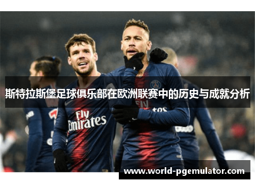 斯特拉斯堡足球俱乐部在欧洲联赛中的历史与成就分析 斯特拉斯堡足球俱乐部在欧洲联赛中的历史与成就分析