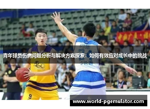 青年球员伤病问题分析与解决方案探索：如何有效应对成长中的挑战