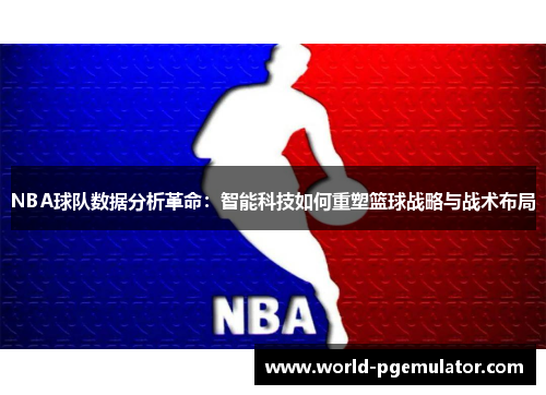 NBA球队数据分析革命：智能科技如何重塑篮球战略与战术布局