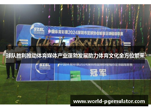 球队胜利推动体育媒体产业蓬勃发展助力体育文化全方位繁荣