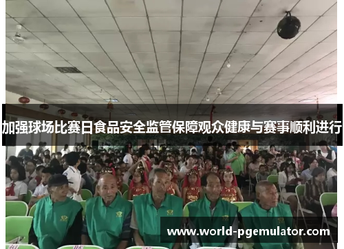 加强球场比赛日食品安全监管保障观众健康与赛事顺利进行