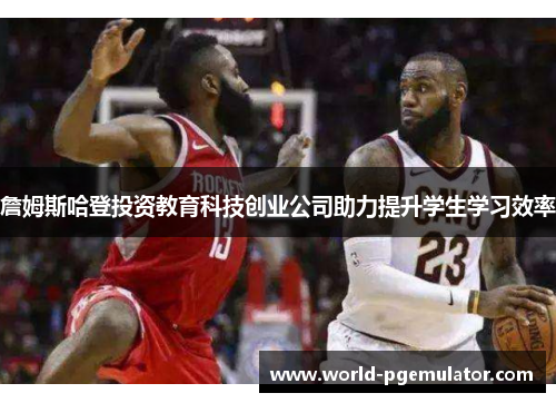 詹姆斯哈登投资教育科技创业公司助力提升学生学习效率
