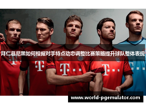 拜仁慕尼黑如何根据对手特点动态调整比赛策略提升球队整体表现