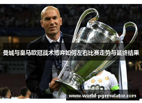 曼城与皇马欧冠战术博弈如何左右比赛走势与最终结果