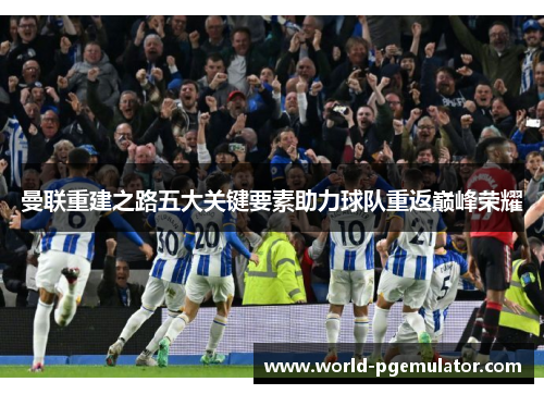 曼联重建之路五大关键要素助力球队重返巅峰荣耀