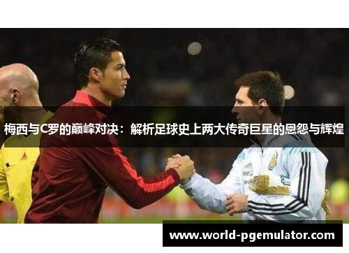 梅西与C罗的巅峰对决:解析足球史上两大传奇巨星的恩怨与辉煌 梅西与C罗的巅峰对决:解析足球史上两大传奇巨星的恩怨与辉煌