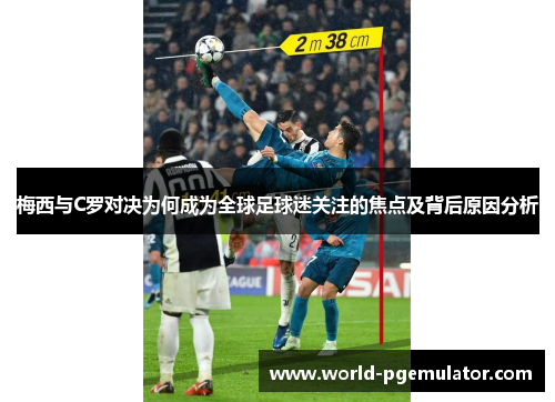 梅西与C罗对决为何成为全球足球迷关注的焦点及背后原因分析