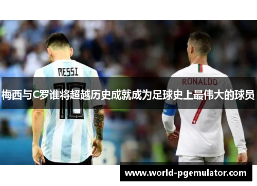 梅西与C罗谁将超越历史成就成为足球史上最伟大的球员