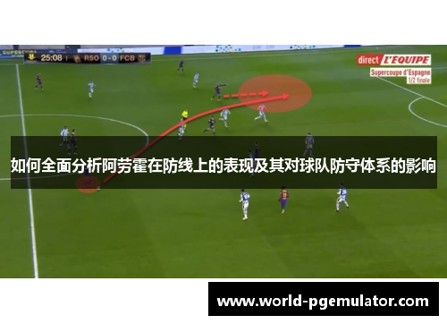 如何全面分析阿劳霍在防线上的表现及其对球队防守体系的影响