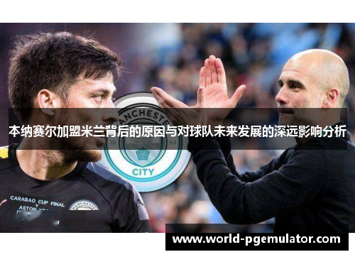 本纳赛尔加盟米兰背后的原因与对球队未来发展的深远影响分析