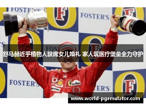 舒马赫近乎植物人缺席女儿婚礼 家人筑医疗堡垒全力守护