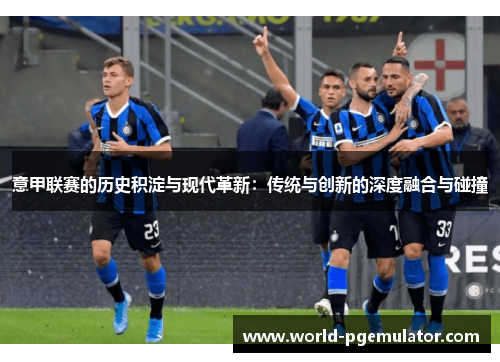 意甲联赛的历史积淀与现代革新:传统与创新的深度融合与碰撞 意甲联赛的历史积淀与现代革新:传统与创新的深度融合与碰撞