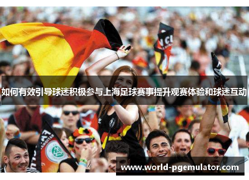 如何有效引导球迷积极参与上海足球赛事提升观赛体验和球迷互动