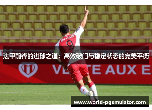 法甲前锋的进球之道：高效破门与稳定状态的完美平衡