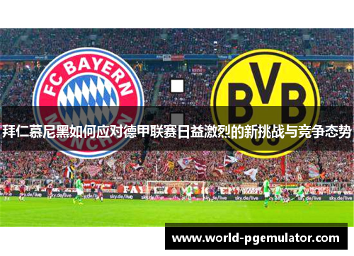 拜仁慕尼黑如何应对德甲联赛日益激烈的新挑战与竞争态势