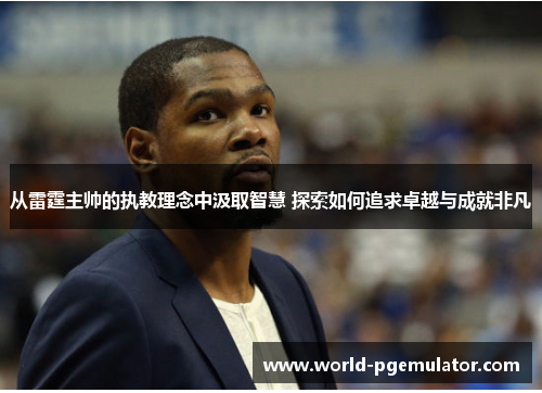 从雷霆主帅的执教理念中汲取智慧 探索如何追求卓越与成就非凡