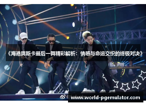 《海港奥斯卡最后一舞精彩解析：情感与命运交织的终极对决》