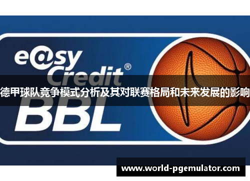 德甲球队竞争模式分析及其对联赛格局和未来发展的影响