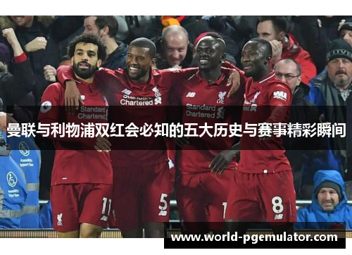 曼联与利物浦双红会必知的五大历史与赛事精彩瞬间