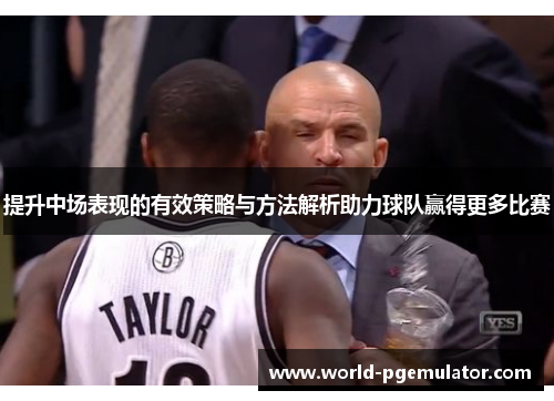 提升中场表现的有效策略与方法解析助力球队赢得更多比赛