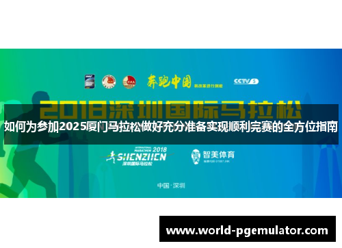 如何为参加2025厦门马拉松做好充分准备实现顺利完赛的全方位指南