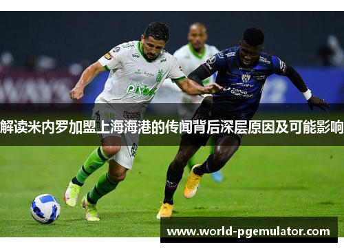 解读米内罗加盟上海海港的传闻背后深层原因及可能影响