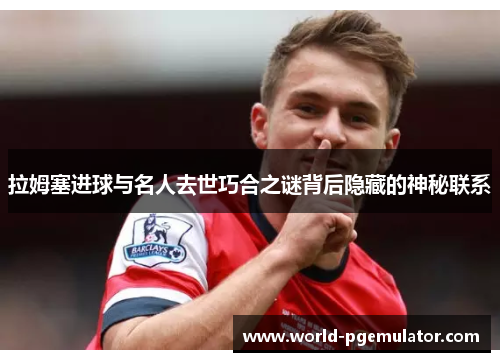 拉姆塞进球与名人去世巧合之谜背后隐藏的神秘联系