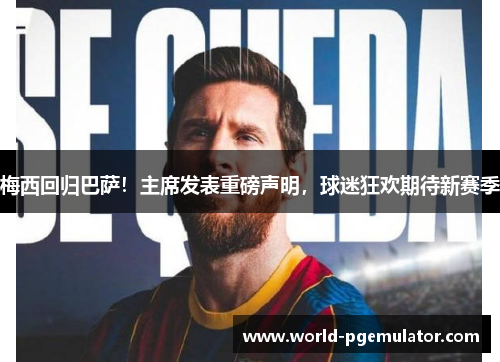 梅西回归巴萨！主席发表重磅声明，球迷狂欢期待新赛季