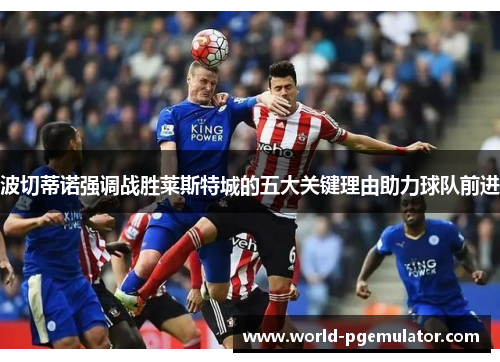 波切蒂诺强调战胜莱斯特城的五大关键理由助力球队前进