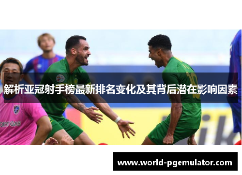 解析亚冠射手榜最新排名变化及其背后潜在影响因素