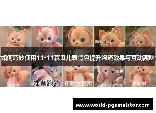 如何巧妙使用11-11森贝儿表情包提升沟通效果与互动趣味