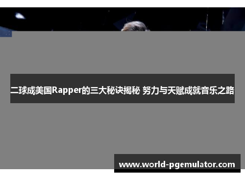 二球成美国Rapper的三大秘诀揭秘 努力与天赋成就音乐之路