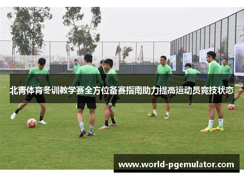 北青体育冬训教学赛全方位备赛指南助力提高运动员竞技状态 北青体育冬训教学赛全方位备赛指南助力提高运动员竞技状态