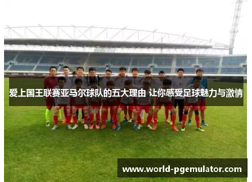 爱上国王联赛亚马尔球队的五大理由 让你感受足球魅力与激情