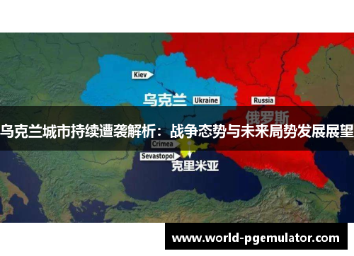 乌克兰城市持续遭袭解析：战争态势与未来局势发展展望