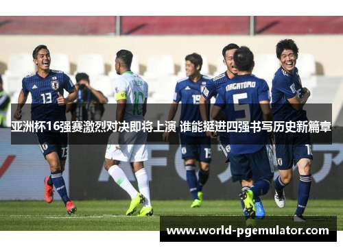 亚洲杯16强赛激烈对决即将上演 谁能挺进四强书写历史新篇章