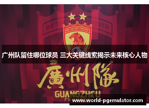 广州队留住哪位球员 三大关键线索揭示未来核心人物