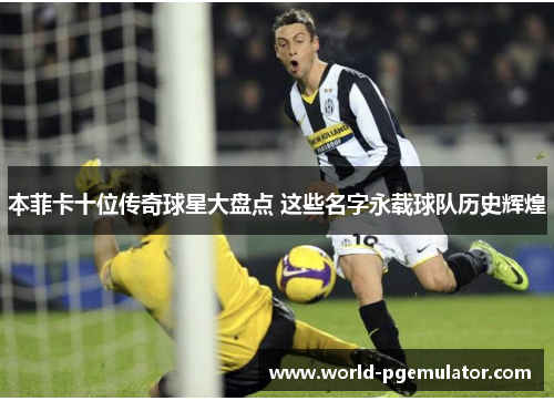 本菲卡十位传奇球星大盘点 这些名字永载球队历史辉煌